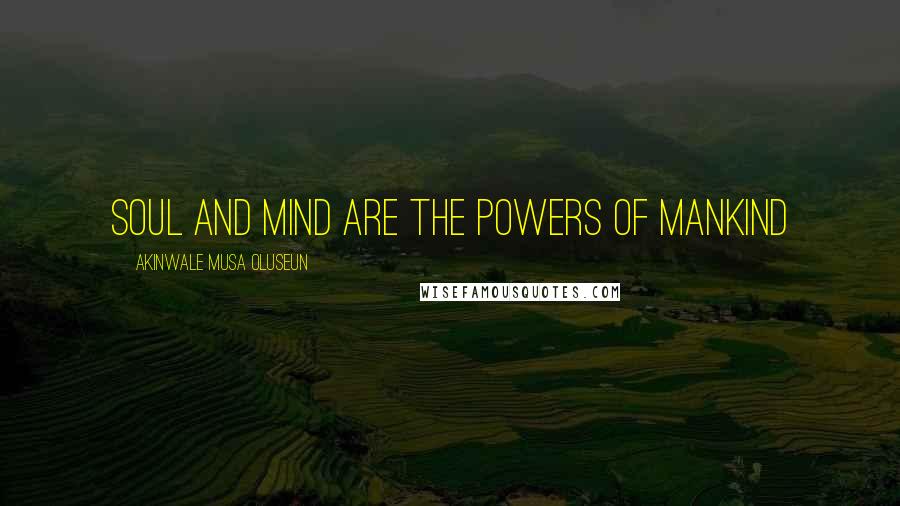 Akinwale Musa Oluseun Quotes: Soul and mind are the powers of mankind