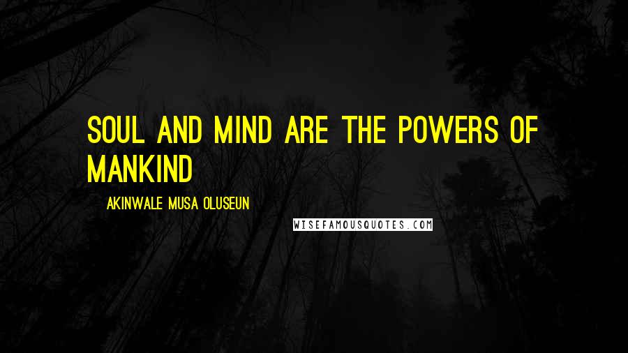 Akinwale Musa Oluseun Quotes: Soul and mind are the powers of mankind