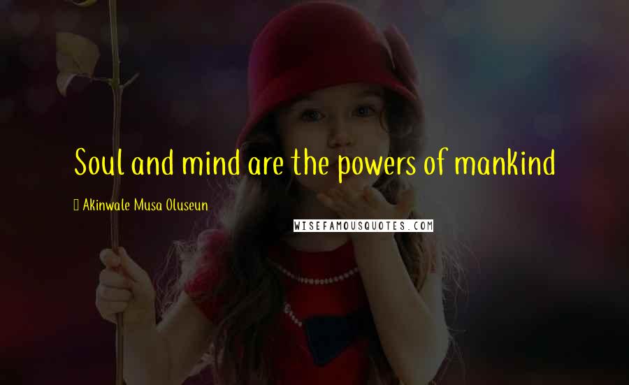 Akinwale Musa Oluseun Quotes: Soul and mind are the powers of mankind