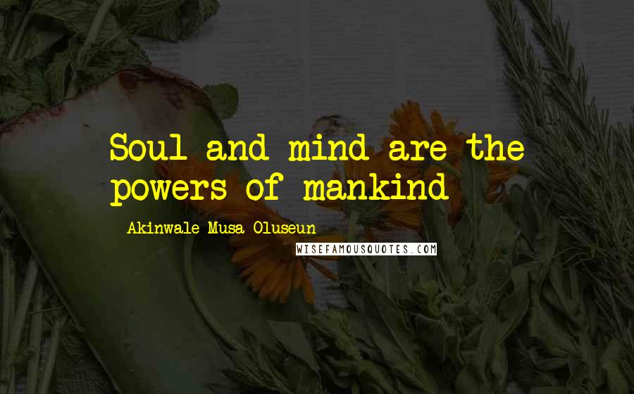 Akinwale Musa Oluseun Quotes: Soul and mind are the powers of mankind