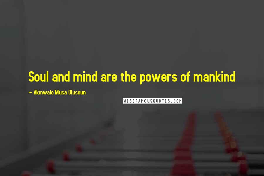 Akinwale Musa Oluseun Quotes: Soul and mind are the powers of mankind