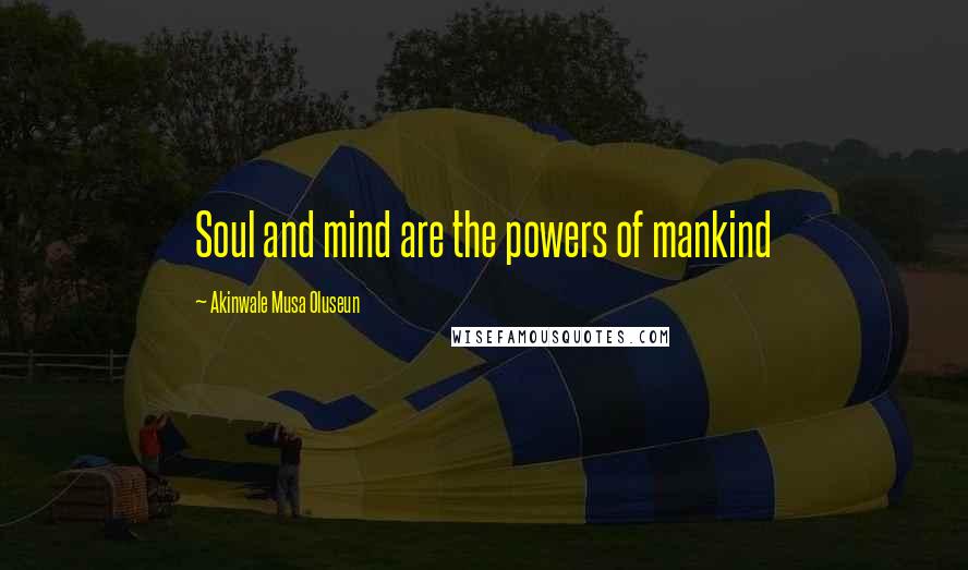 Akinwale Musa Oluseun Quotes: Soul and mind are the powers of mankind