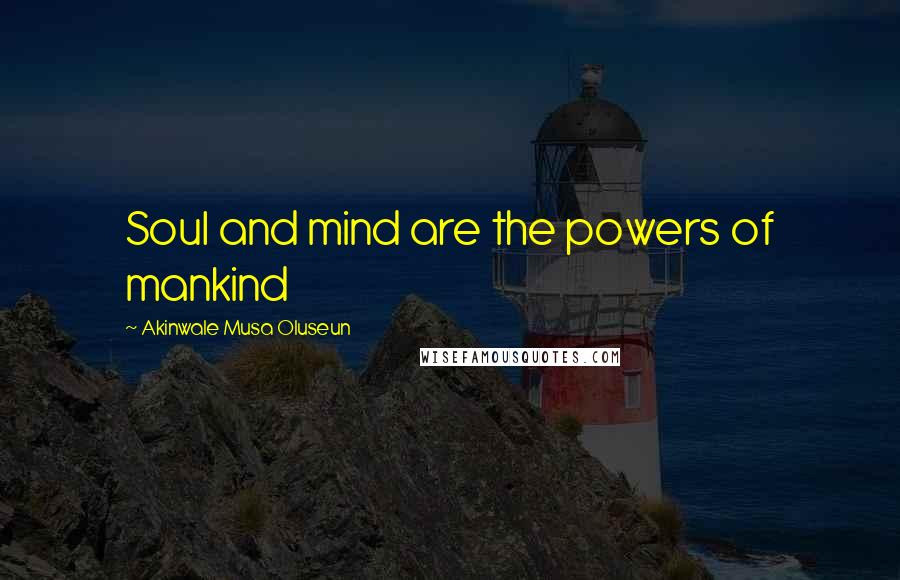 Akinwale Musa Oluseun Quotes: Soul and mind are the powers of mankind