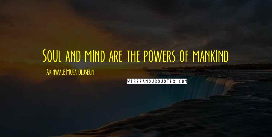 Akinwale Musa Oluseun Quotes: Soul and mind are the powers of mankind