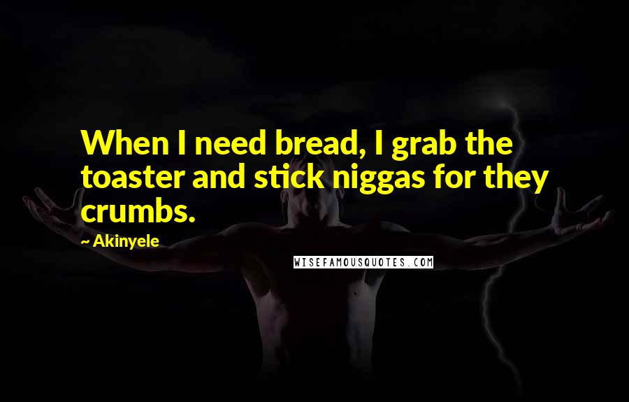 Akinyele Quotes: When I need bread, I grab the toaster and stick niggas for they crumbs.