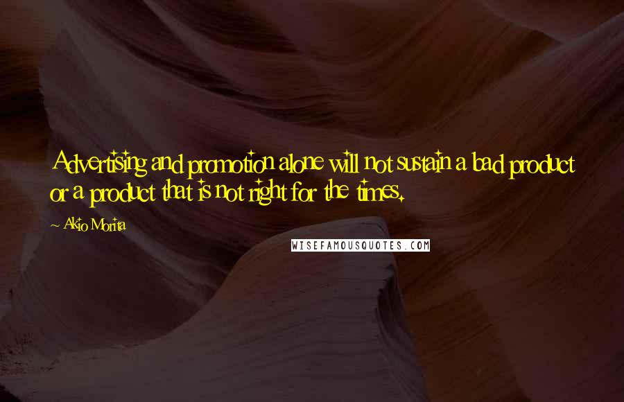 Akio Morita Quotes: Advertising and promotion alone will not sustain a bad product or a product that is not right for the times.