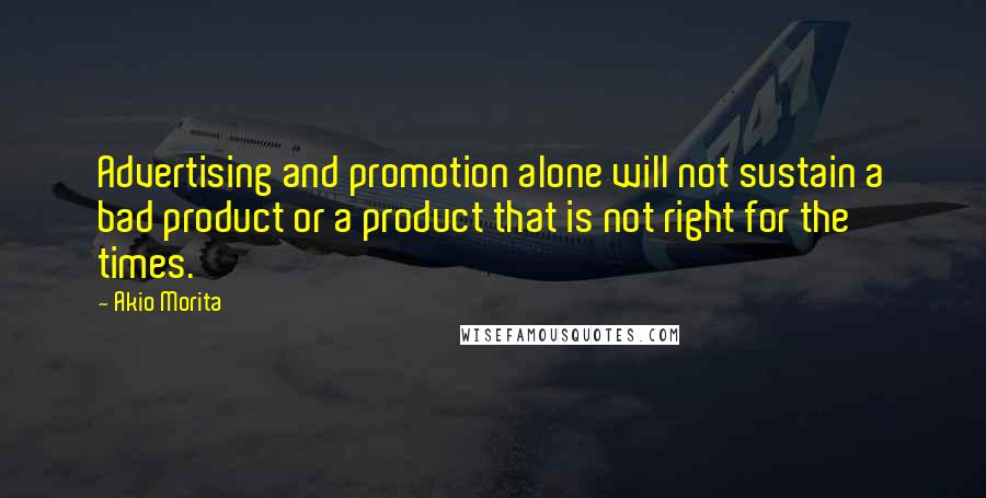 Akio Morita Quotes: Advertising and promotion alone will not sustain a bad product or a product that is not right for the times.