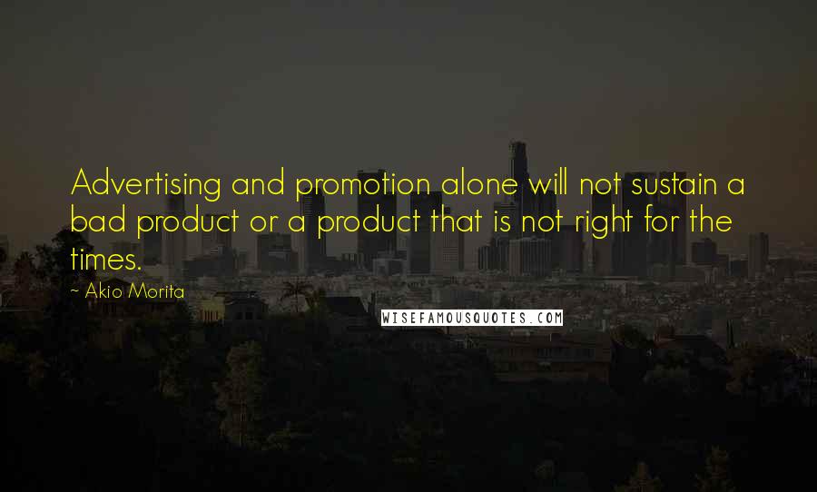 Akio Morita Quotes: Advertising and promotion alone will not sustain a bad product or a product that is not right for the times.
