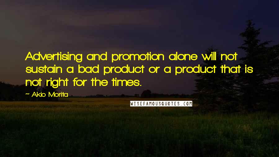 Akio Morita Quotes: Advertising and promotion alone will not sustain a bad product or a product that is not right for the times.