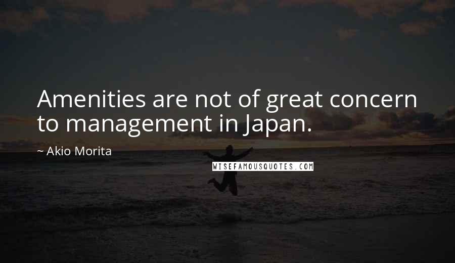 Akio Morita Quotes: Amenities are not of great concern to management in Japan.