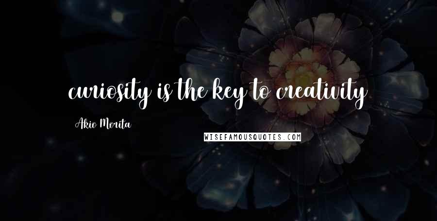 Akio Morita Quotes: curiosity is the key to creativity
