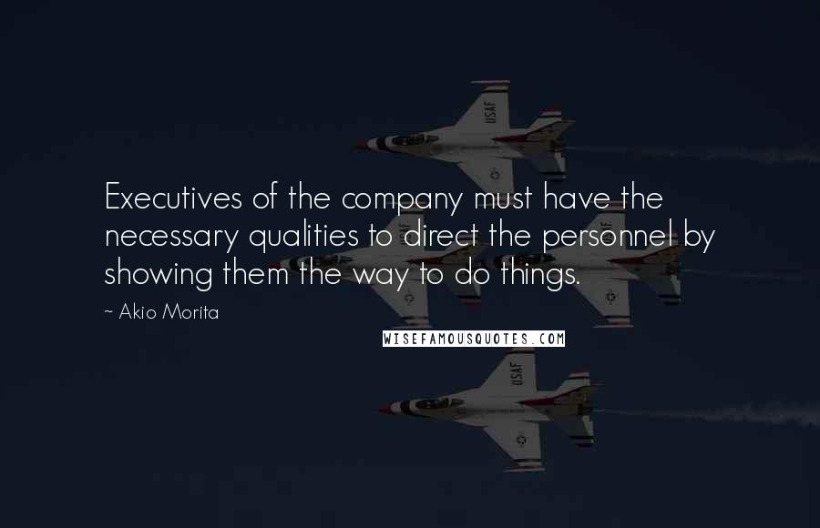 Akio Morita Quotes: Executives of the company must have the necessary qualities to direct the personnel by showing them the way to do things.