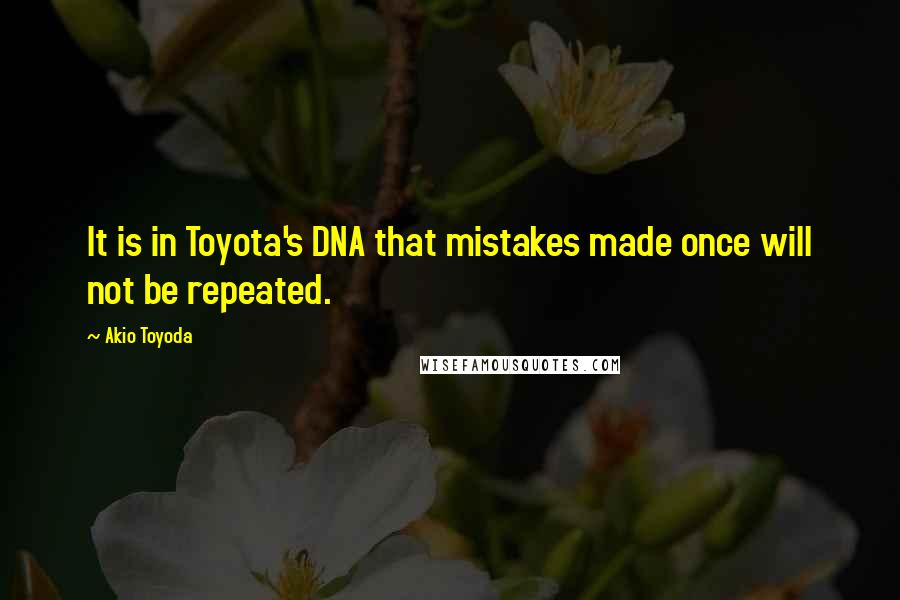 Akio Toyoda Quotes: It is in Toyota's DNA that mistakes made once will not be repeated.