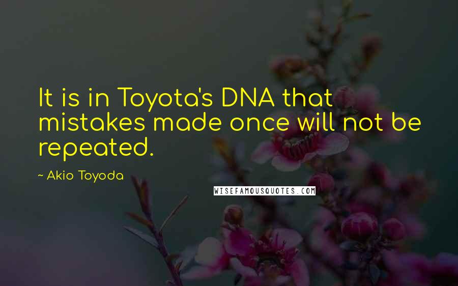 Akio Toyoda Quotes: It is in Toyota's DNA that mistakes made once will not be repeated.