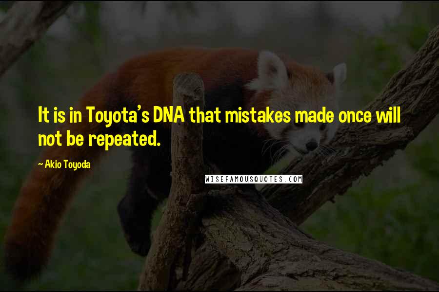 Akio Toyoda Quotes: It is in Toyota's DNA that mistakes made once will not be repeated.