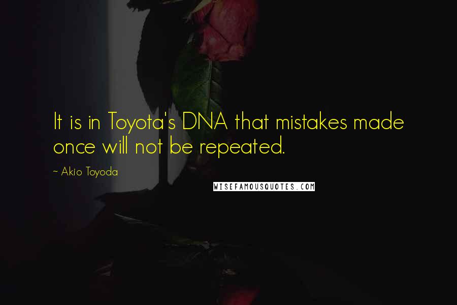 Akio Toyoda Quotes: It is in Toyota's DNA that mistakes made once will not be repeated.