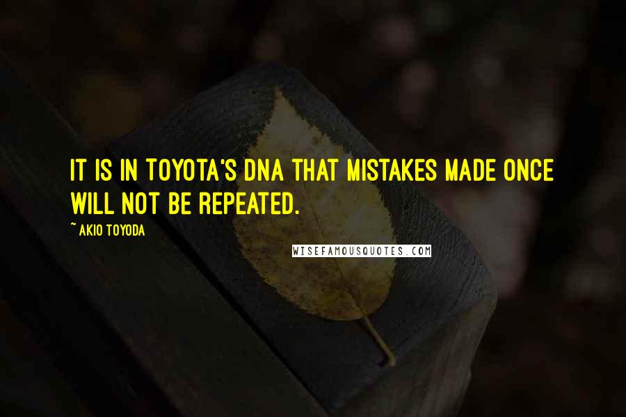 Akio Toyoda Quotes: It is in Toyota's DNA that mistakes made once will not be repeated.