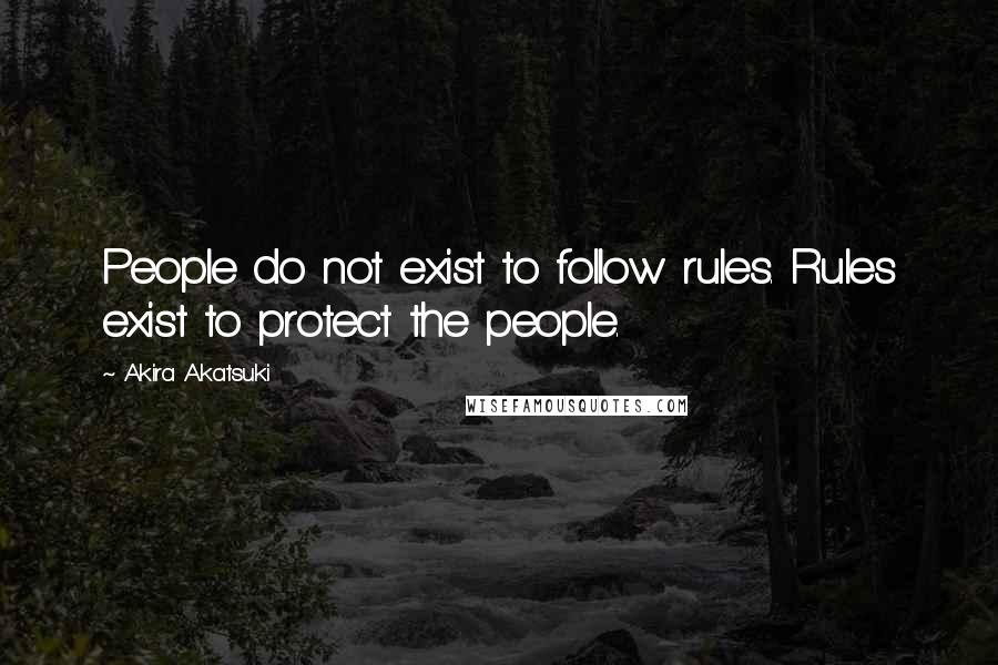 Akira Akatsuki Quotes: People do not exist to follow rules. Rules exist to protect the people.