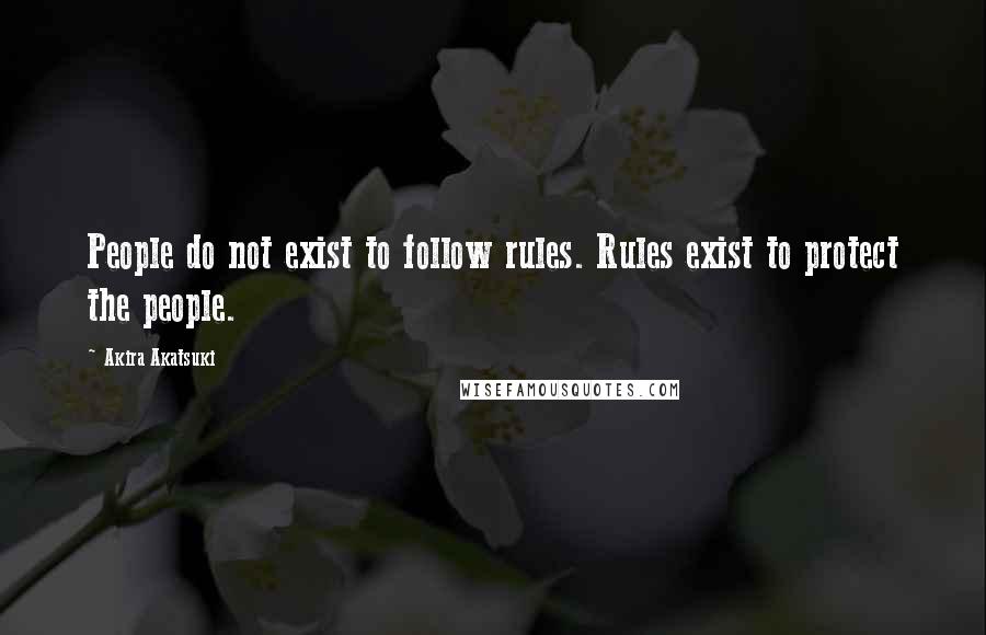 Akira Akatsuki Quotes: People do not exist to follow rules. Rules exist to protect the people.