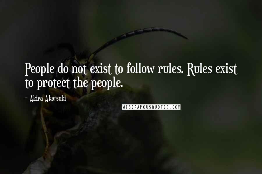 Akira Akatsuki Quotes: People do not exist to follow rules. Rules exist to protect the people.