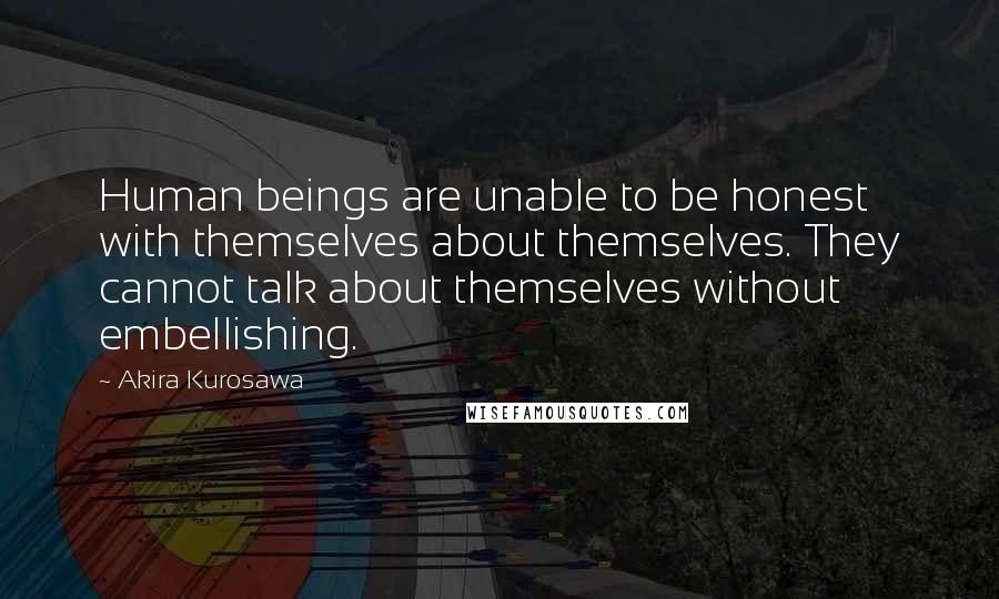 Akira Kurosawa Quotes: Human beings are unable to be honest with themselves about themselves. They cannot talk about themselves without embellishing.