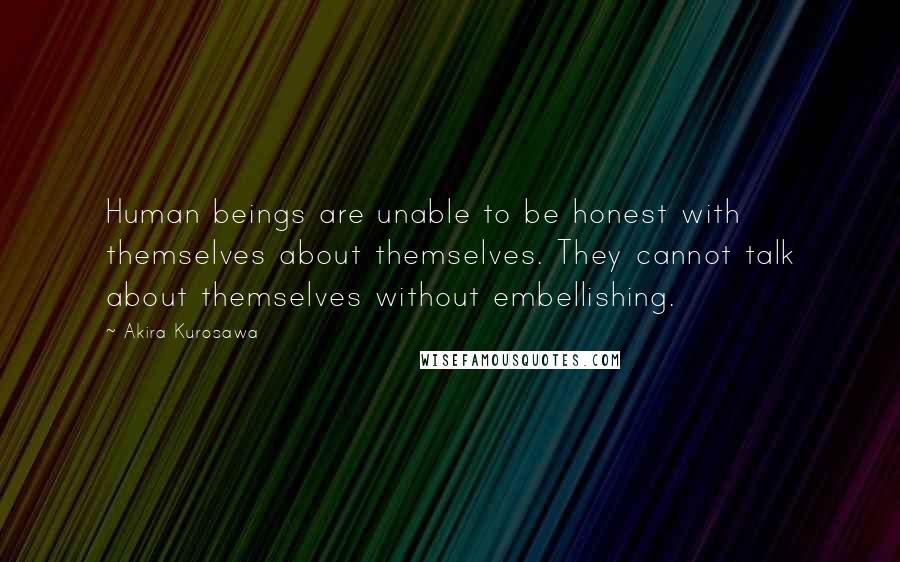 Akira Kurosawa Quotes: Human beings are unable to be honest with themselves about themselves. They cannot talk about themselves without embellishing.