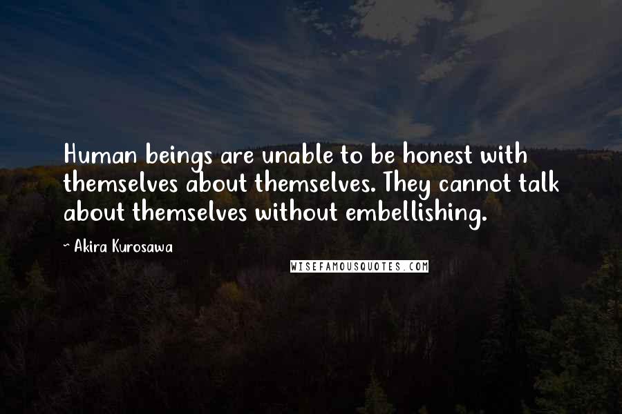 Akira Kurosawa Quotes: Human beings are unable to be honest with themselves about themselves. They cannot talk about themselves without embellishing.