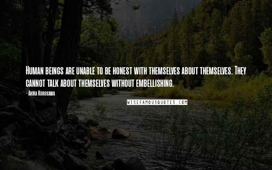 Akira Kurosawa Quotes: Human beings are unable to be honest with themselves about themselves. They cannot talk about themselves without embellishing.