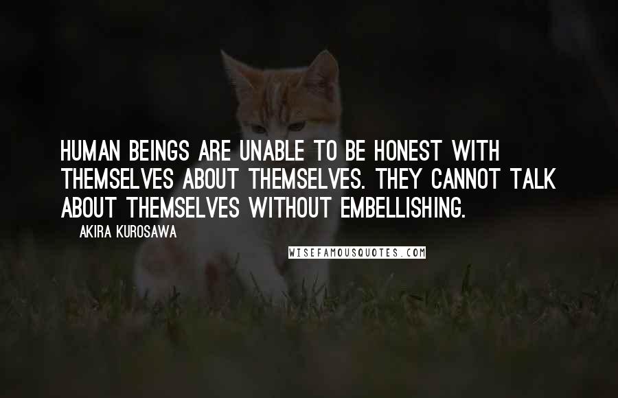 Akira Kurosawa Quotes: Human beings are unable to be honest with themselves about themselves. They cannot talk about themselves without embellishing.