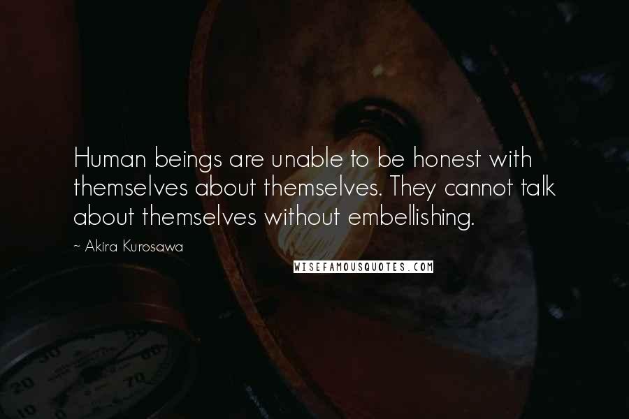 Akira Kurosawa Quotes: Human beings are unable to be honest with themselves about themselves. They cannot talk about themselves without embellishing.