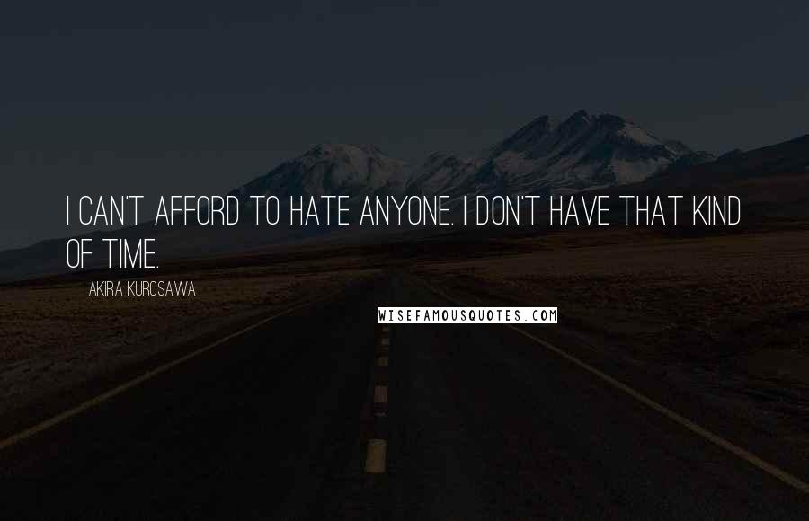 Akira Kurosawa Quotes: I can't afford to hate anyone. I don't have that kind of time.