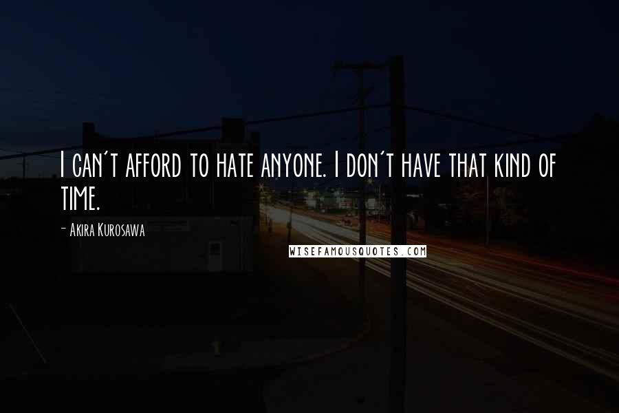 Akira Kurosawa Quotes: I can't afford to hate anyone. I don't have that kind of time.