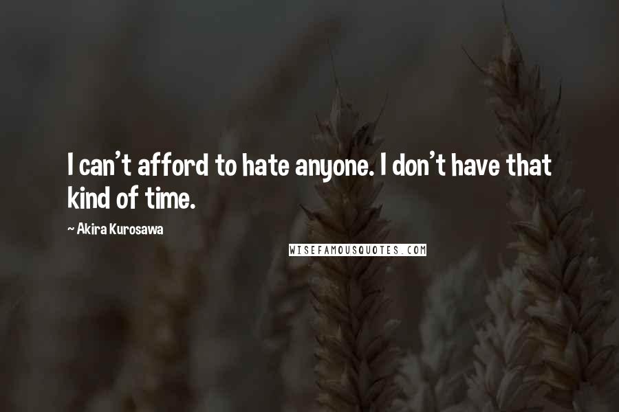 Akira Kurosawa Quotes: I can't afford to hate anyone. I don't have that kind of time.