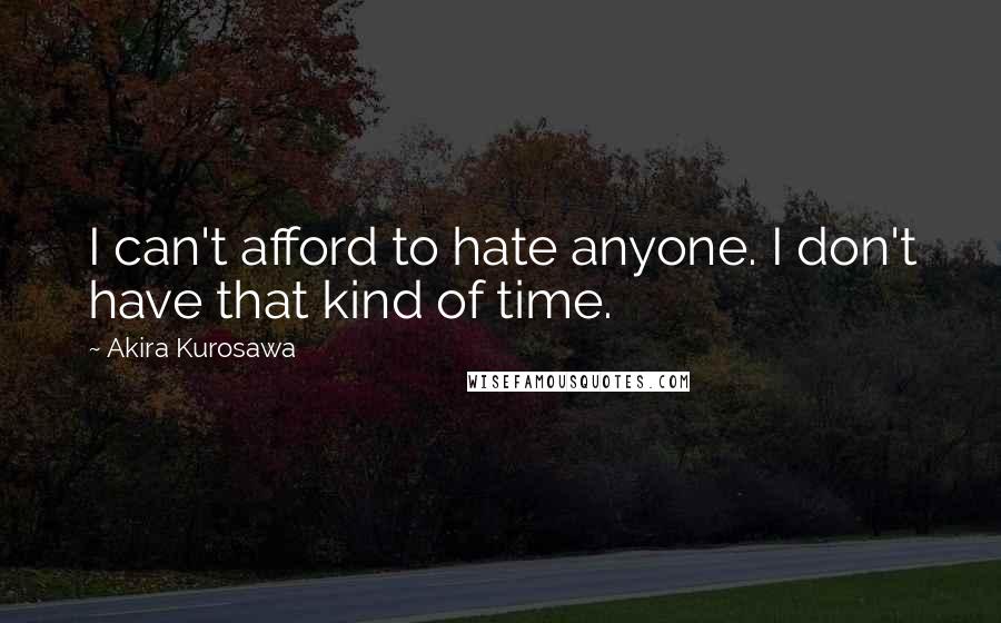 Akira Kurosawa Quotes: I can't afford to hate anyone. I don't have that kind of time.