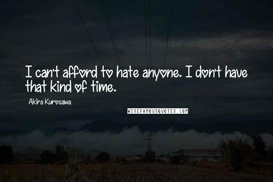Akira Kurosawa Quotes: I can't afford to hate anyone. I don't have that kind of time.