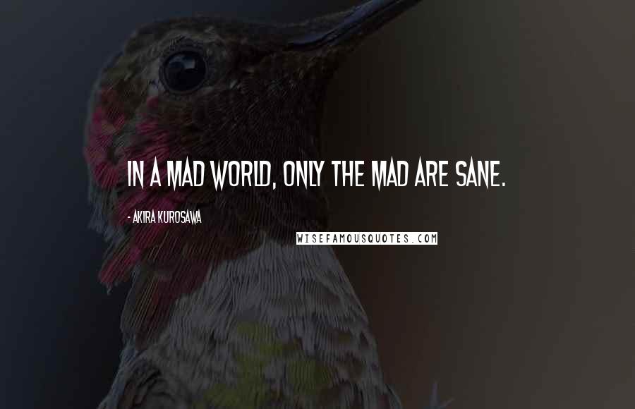Akira Kurosawa Quotes: In a mad world, only the mad are sane.