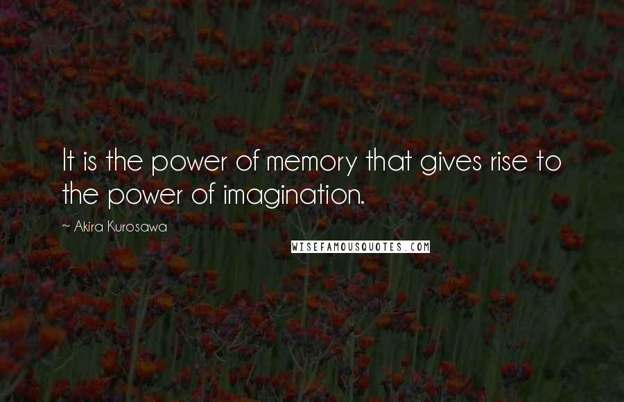 Akira Kurosawa Quotes: It is the power of memory that gives rise to the power of imagination.