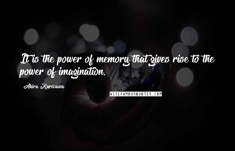Akira Kurosawa Quotes: It is the power of memory that gives rise to the power of imagination.