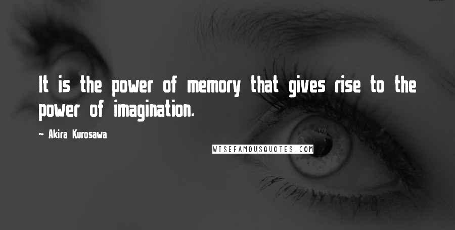 Akira Kurosawa Quotes: It is the power of memory that gives rise to the power of imagination.