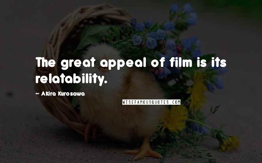 Akira Kurosawa Quotes: The great appeal of film is its relatability.