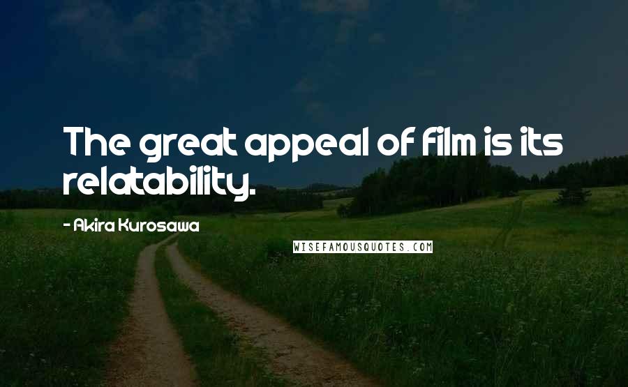 Akira Kurosawa Quotes: The great appeal of film is its relatability.