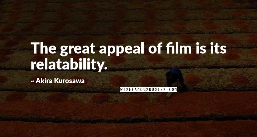 Akira Kurosawa Quotes: The great appeal of film is its relatability.