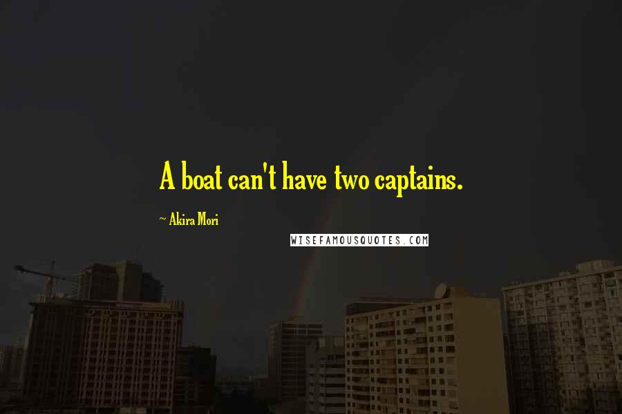 Akira Mori Quotes: A boat can't have two captains.