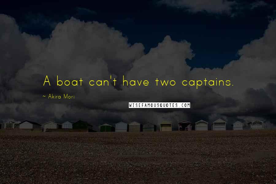 Akira Mori Quotes: A boat can't have two captains.