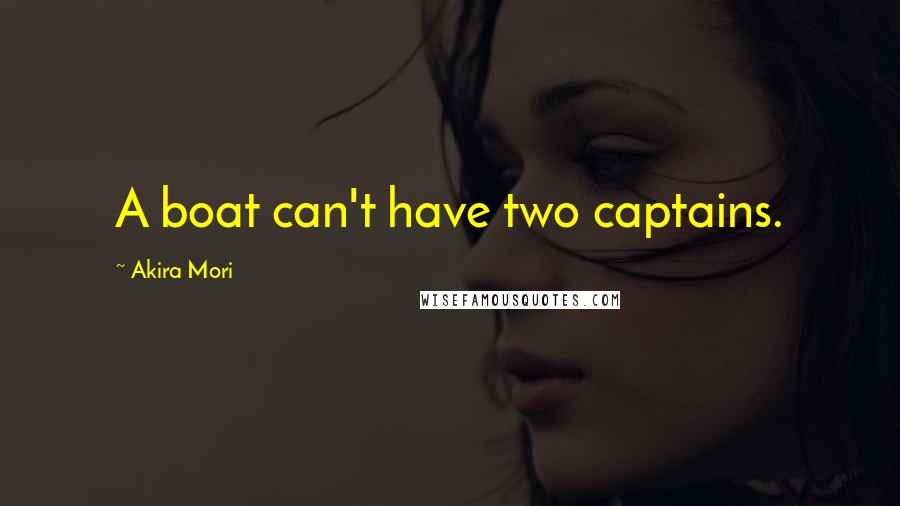 Akira Mori Quotes: A boat can't have two captains.