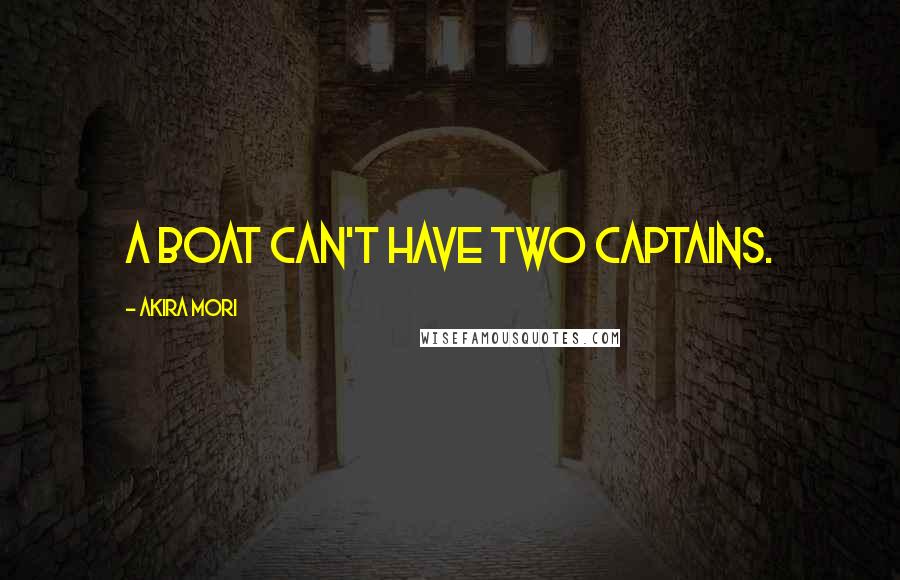 Akira Mori Quotes: A boat can't have two captains.