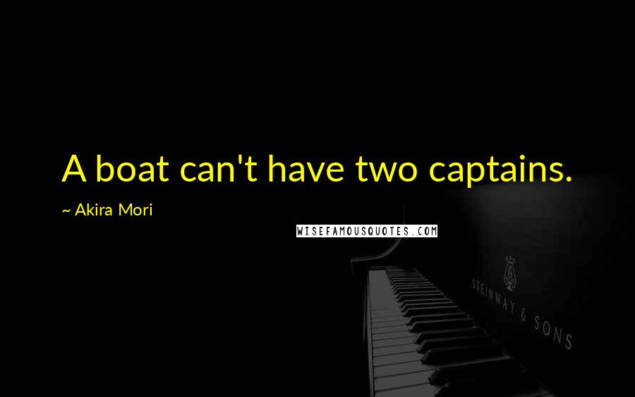 Akira Mori Quotes: A boat can't have two captains.