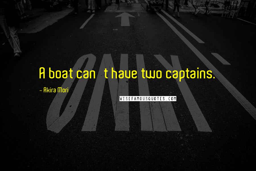 Akira Mori Quotes: A boat can't have two captains.