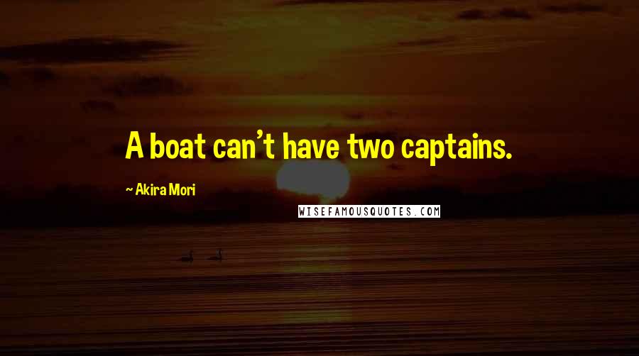 Akira Mori Quotes: A boat can't have two captains.