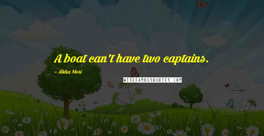 Akira Mori Quotes: A boat can't have two captains.